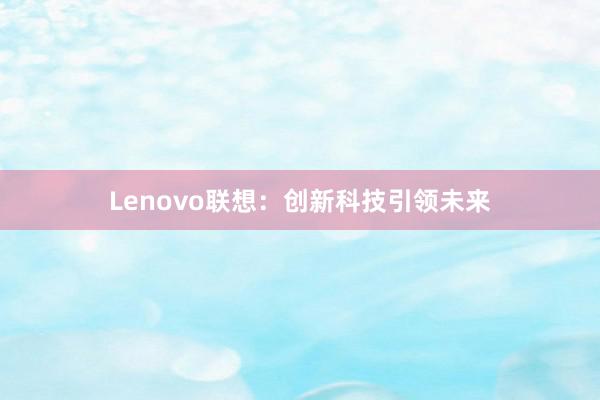 Lenovo联想：创新科技引领未来