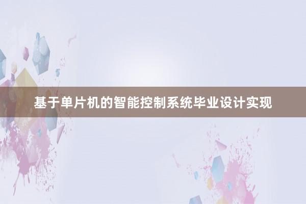 基于单片机的智能控制系统毕业设计实现