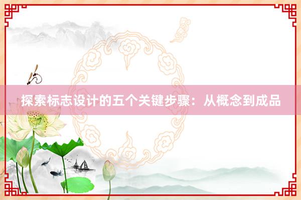 探索标志设计的五个关键步骤：从概念到成品