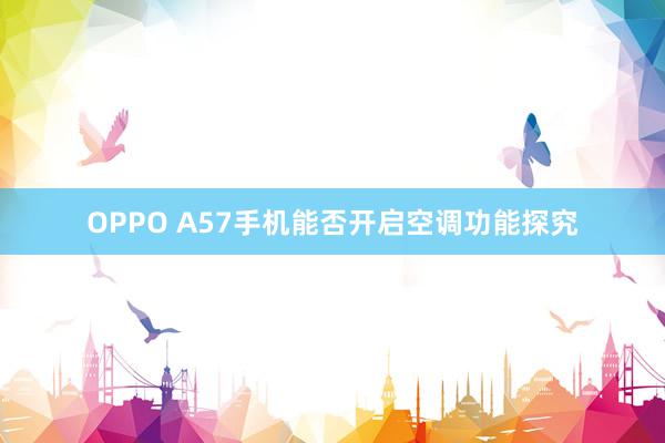 OPPO A57手机能否开启空调功能探究