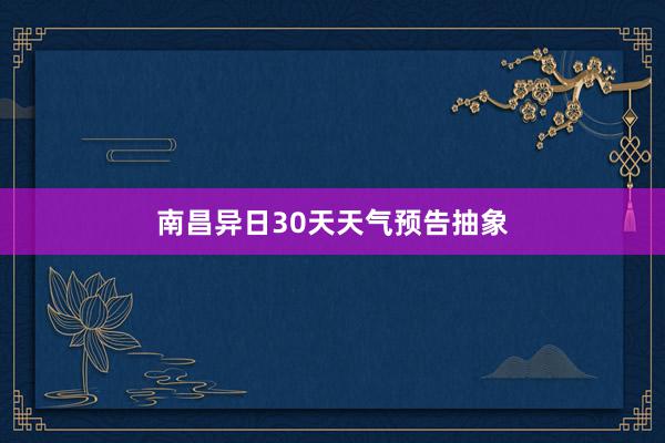 南昌异日30天天气预告抽象